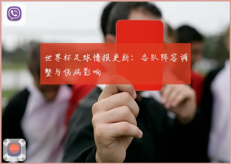 世界杯足球情报更新:各队阵容调整与伤病影响