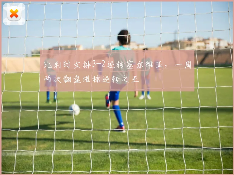 比利时女排3-2逆转塞尔维亚,一周两次翻盘堪称逆转之王