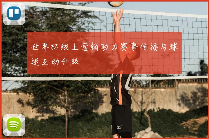 世界杯线上营销助力赛事传播与球迷互动升级