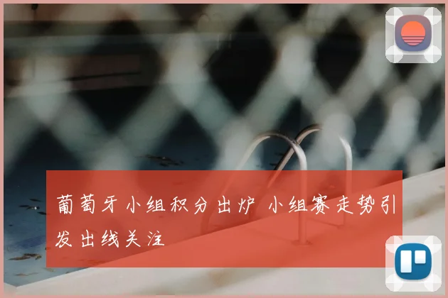 葡萄牙小组积分出炉 小组赛走势引发出线关注