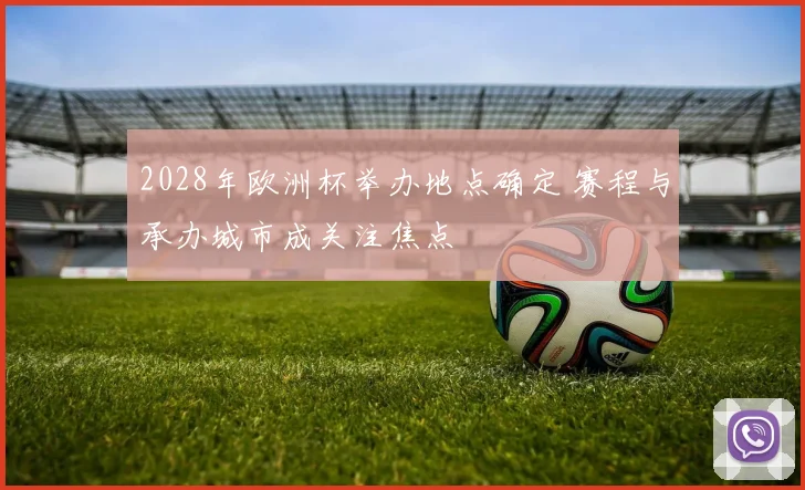2028年欧洲杯举办地点确定 赛程与承办城市成关注焦点