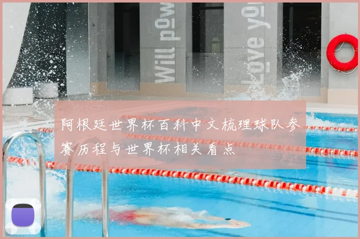 阿根廷世界杯百科中文梳理球队参赛历程与世界杯相关看点