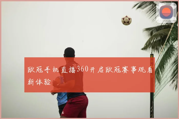 欧冠手机直播360开启欧冠赛事观看新体验