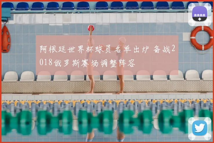 阿根廷世界杯球员名单出炉 备战2018俄罗斯赛场调整阵容
