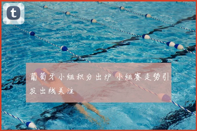 葡萄牙小组积分出炉 小组赛走势引发出线关注