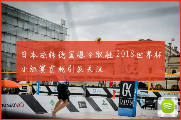日本逆转德国爆冷取胜 2018世界杯小组赛首轮引发关注