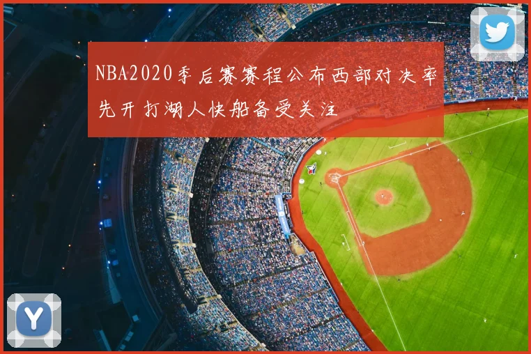 NBA2020季后赛赛程公布西部对决率先开打湖人快船备受关注