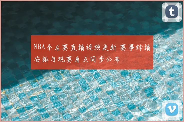 NBA季后赛直播视频更新 赛事转播安排与观赛看点同步公布