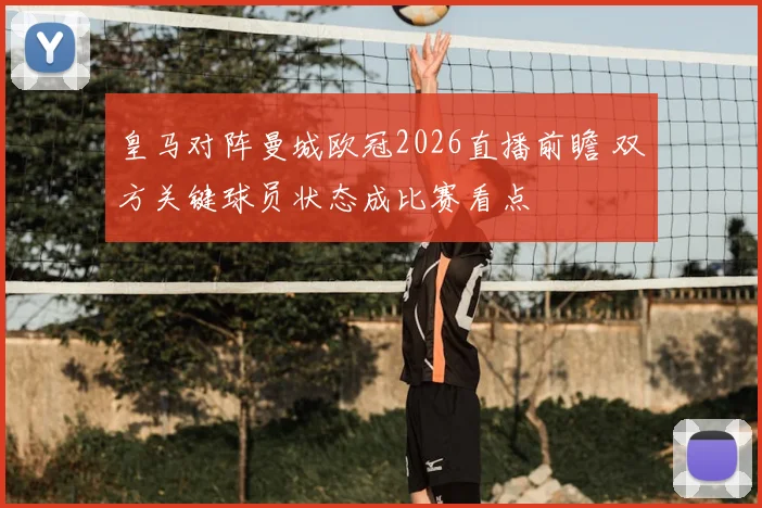 皇马对阵曼城欧冠2026直播前瞻 双方关键球员状态成比赛看点