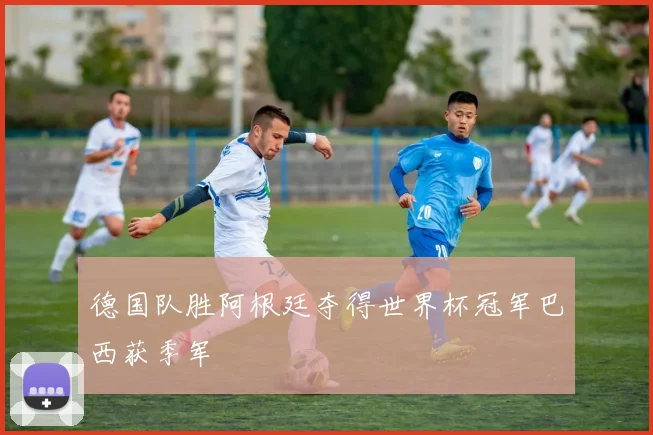 德国队胜阿根廷夺得世界杯冠军巴西获季军