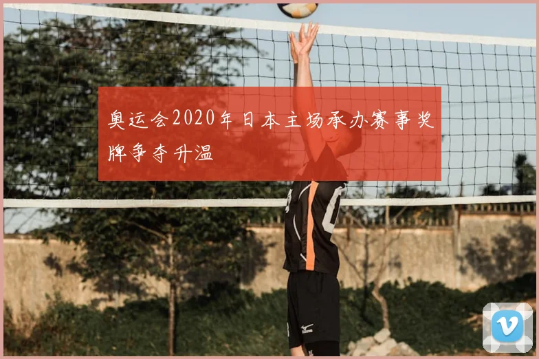 奥运会2020年日本主场承办赛事奖牌争夺升温