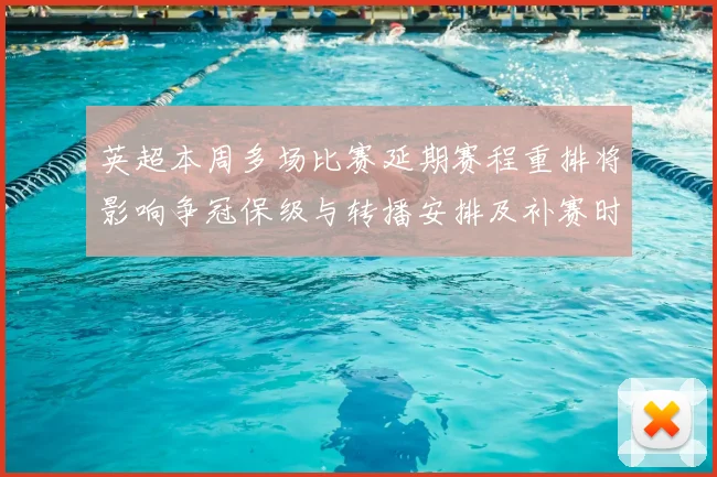 英超本周多场比赛延期赛程重排将影响争冠保级与转播安排及补赛时间表