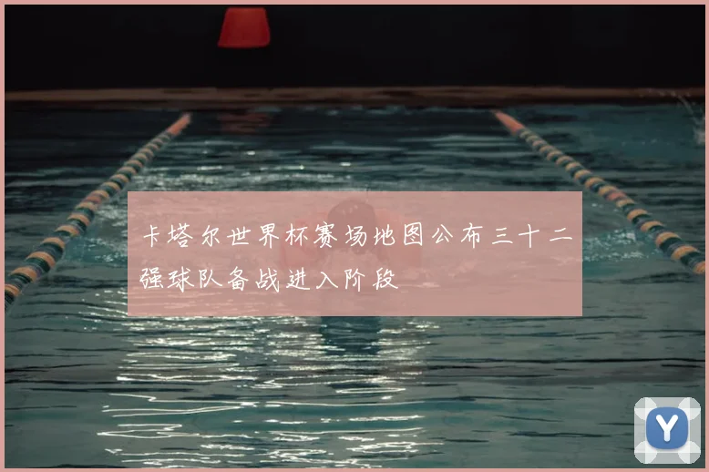 卡塔尔世界杯赛场地图公布三十二强球队备战进入阶段