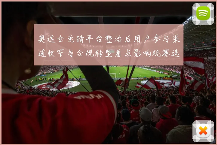 奥运会竞猜平台整治后用户参与渠道收窄与合规转型看点影响观赛选择
