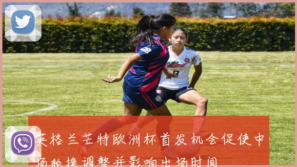 英格兰芒特欧洲杯首发机会促使中场轮换调整并影响出场时间