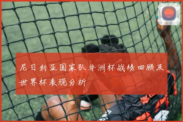 尼日利亚国家队非洲杯战绩回顾及世界杯表现分析