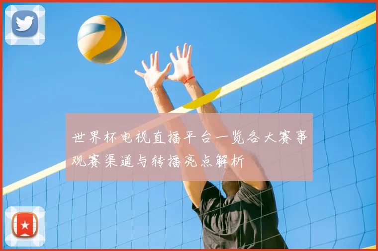 世界杯电视直播平台一览各大赛事观赛渠道与转播亮点解析