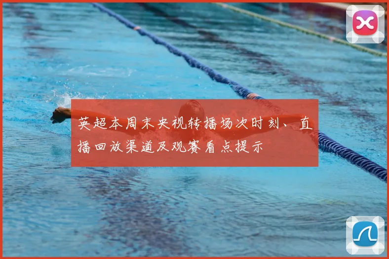 英超本周末央视转播场次时刻、直播回放渠道及观赛看点提示