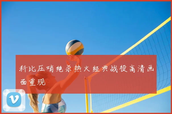 科比压哨绝杀热火经典战役高清画面重现