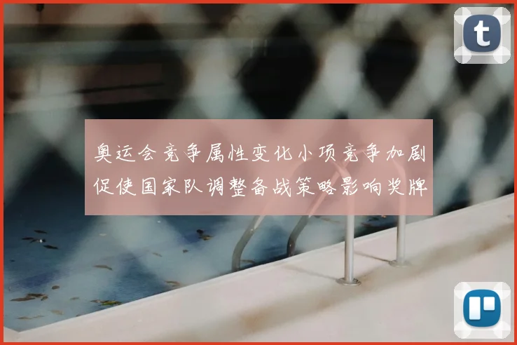 奥运会竞争属性变化小项竞争加剧促使国家队调整备战策略影响奖牌分布