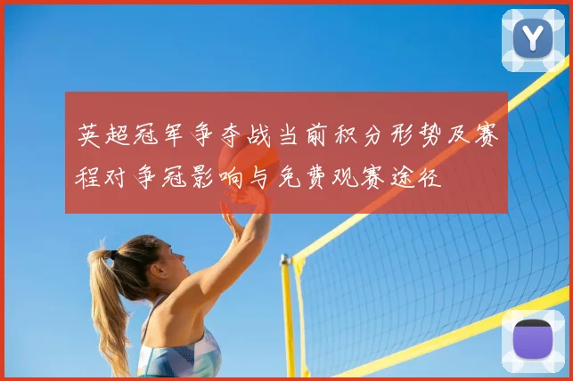 英超冠军争夺战当前积分形势及赛程对争冠影响与免费观赛途径