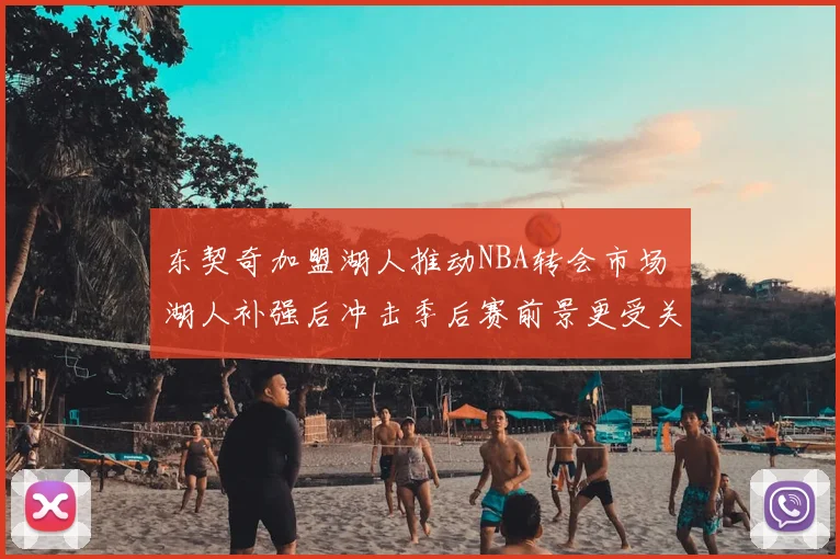 东契奇加盟湖人推动NBA转会市场 湖人补强后冲击季后赛前景更受关注