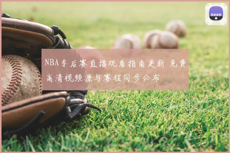 NBA季后赛直播观看指南更新 免费高清视频源与赛程同步公布