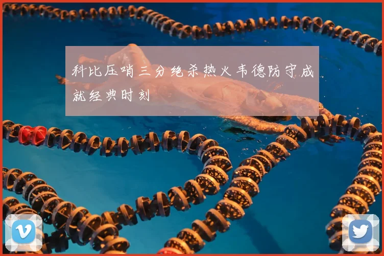 科比压哨三分绝杀热火韦德防守成就经典时刻