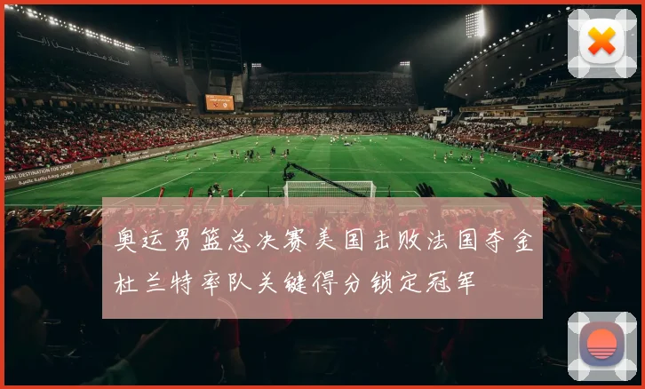 奥运男篮总决赛美国击败法国夺金杜兰特率队关键得分锁定冠军