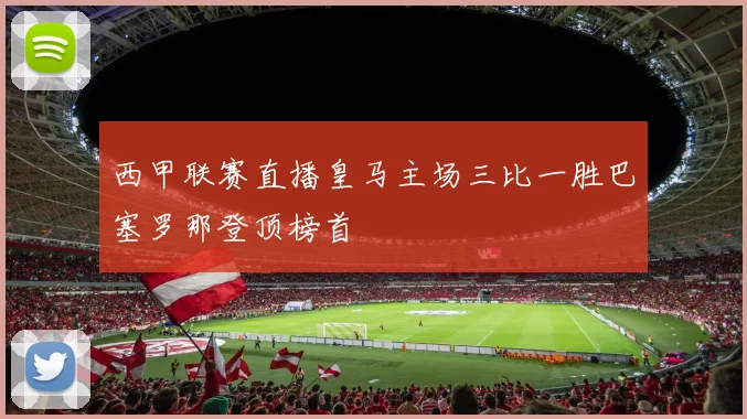 西甲联赛直播皇马主场三比一胜巴塞罗那登顶榜首