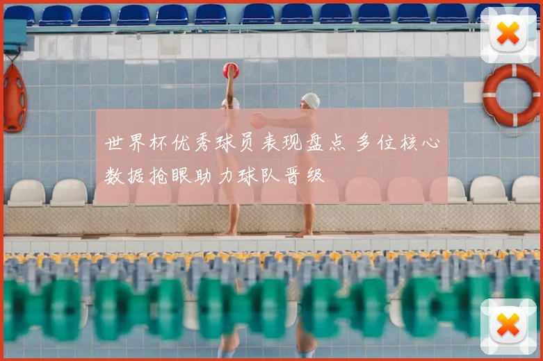 世界杯优秀球员表现盘点 多位核心数据抢眼助力球队晋级