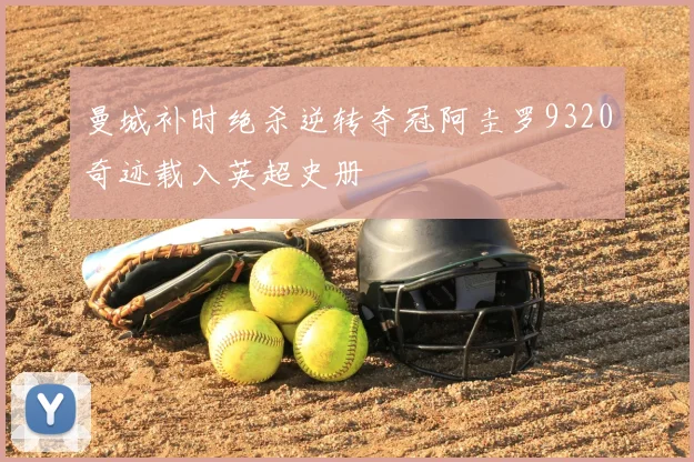 曼城补时绝杀逆转夺冠阿圭罗9320奇迹载入英超史册