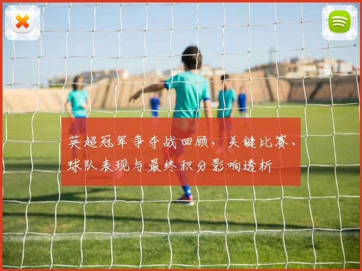 英超冠军争夺战回顾，关键比赛、球队表现与最终积分影响透析