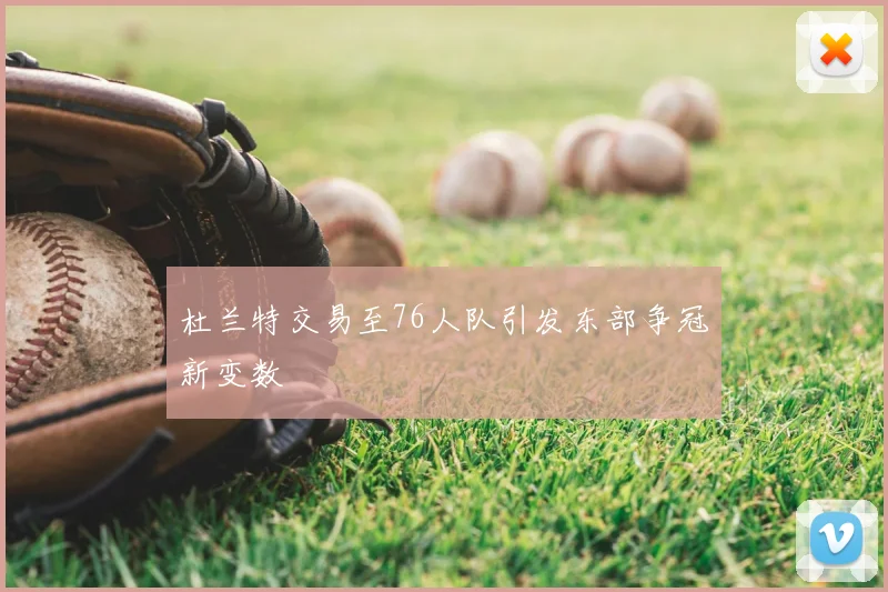 杜兰特交易至76人队引发东部争冠新变数