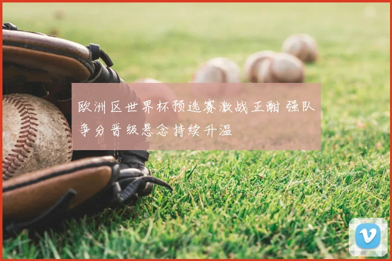 欧洲区世界杯预选赛激战正酣 强队争分晋级悬念持续升温