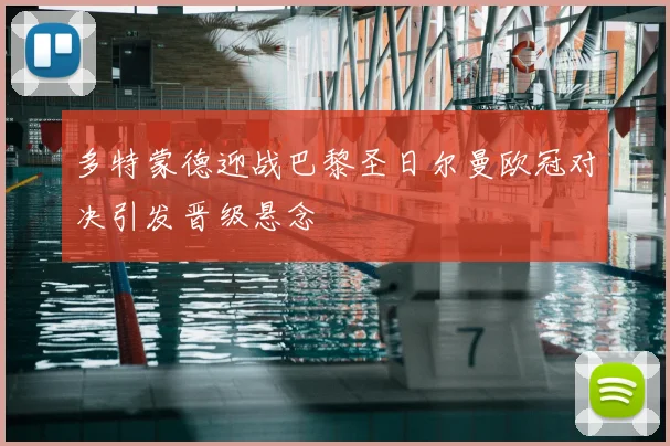 多特蒙德迎战巴黎圣日尔曼欧冠对决引发晋级悬念
