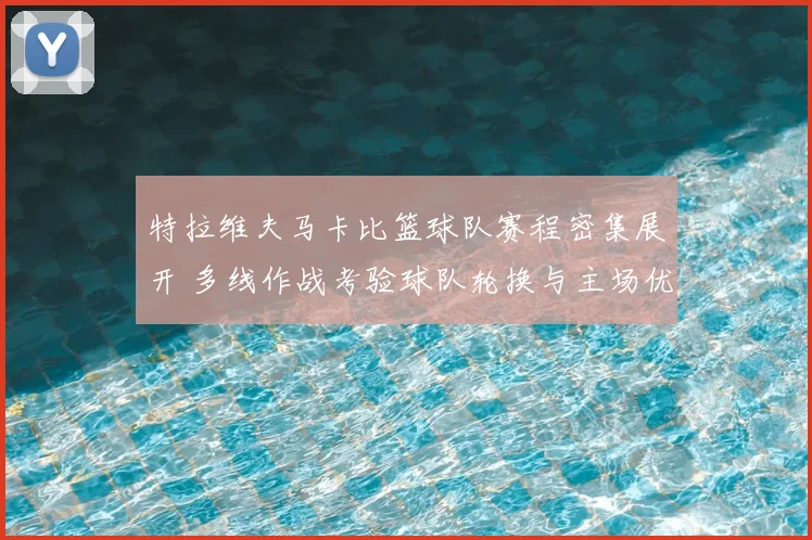 特拉维夫马卡比篮球队赛程密集展开 多线作战考验球队轮换与主场优势