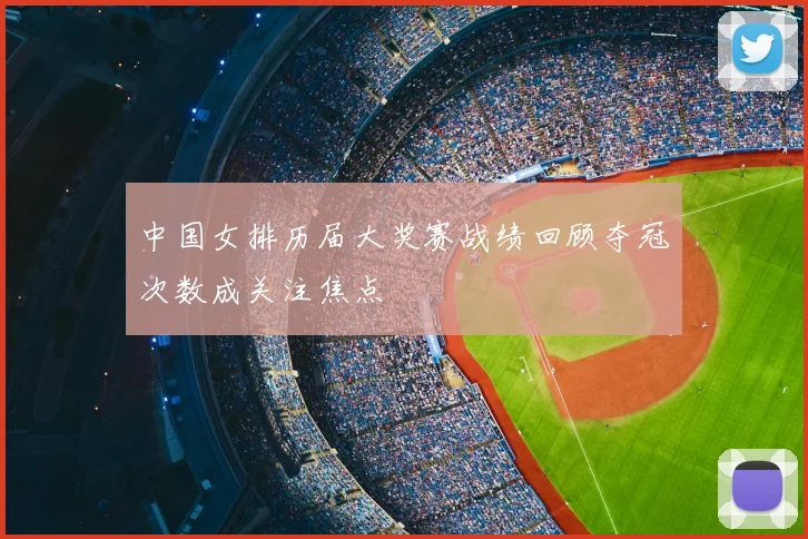 中国女排历届大奖赛战绩回顾夺冠次数成关注焦点