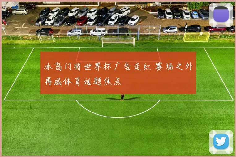 冰岛门将世界杯广告走红 赛场之外再成体育话题焦点