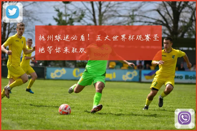 杭州球迷必看！五大世界杯观赛圣地等你来狂欢